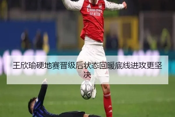 王欣瑜硬地赛晋级后状态回暖底线进攻更坚决