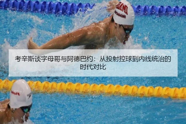 考辛斯谈字母哥与阿德巴约：从投射控球到内线统治的时代对比