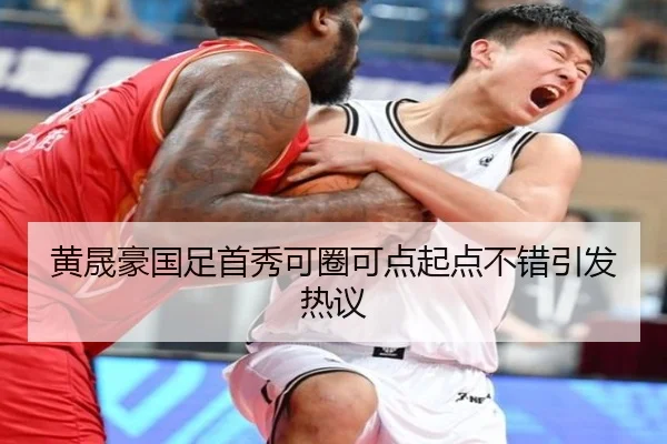 黄晟豪国足首秀可圈可点起点不错引发热议